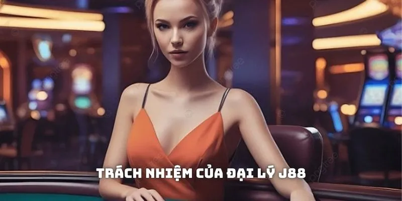 Trách nhiệm của người phụ trách đại lý J88