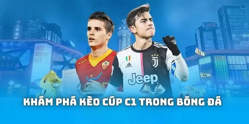 Khám phá sơ lược về kèo cúp C1 trong bóng đá