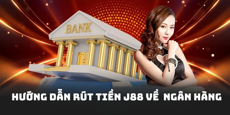Hướng dẫn rút tiền J88 an toàn về tại tài khoản ngân hàng